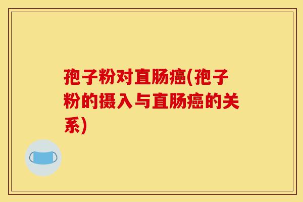 孢子粉对直肠癌(孢子粉的摄入与直肠癌的关系)