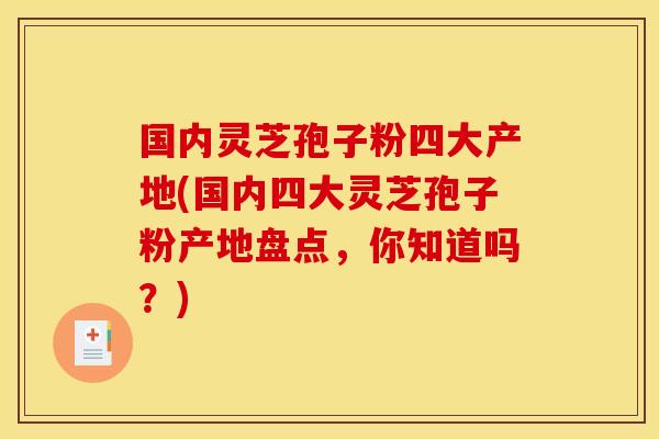 国内灵芝孢子粉四大产地(国内四大灵芝孢子粉产地盘点,你知道吗?) 国内灵芝孢子粉四大产地(国内四大灵芝孢子粉产地盘点,你知道吗?)