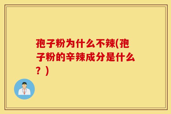孢子粉为什么不辣(孢子粉的辛辣成分是什么?) 孢子粉为什么不辣(孢子粉的辛辣成分是什么?)