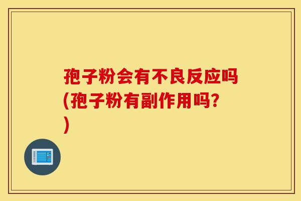 孢子粉会有不良反应吗(孢子粉有副作用吗?) 孢子粉会有不良反应吗(孢子粉有副作用吗?)