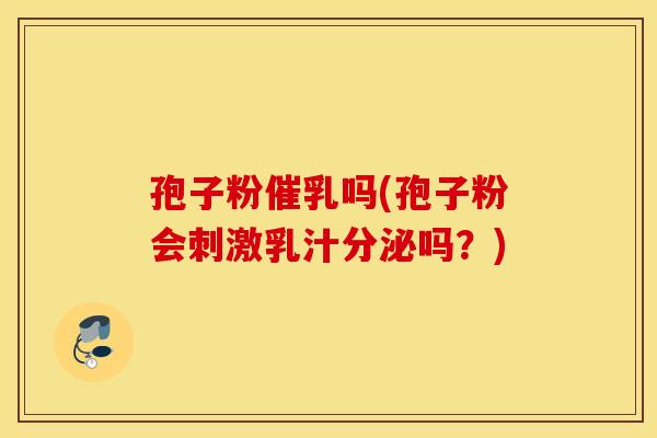 孢子粉催乳吗(孢子粉会刺激乳汁分泌吗?) 孢子粉催乳吗(孢子粉会刺激乳汁分泌吗?)
