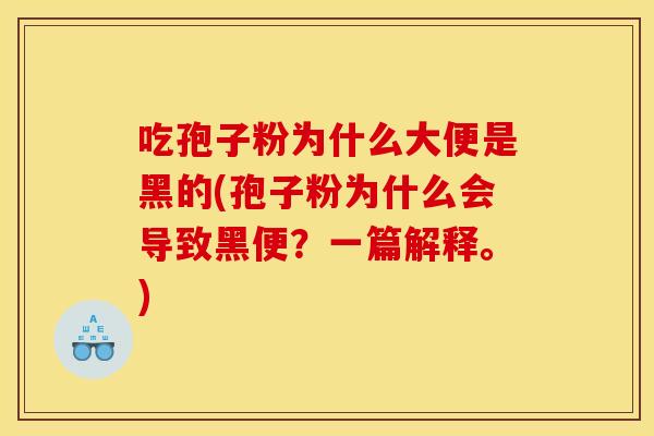 吃孢子粉为什么大便是黑的(孢子粉为什么会导致黑便？一篇解释。)