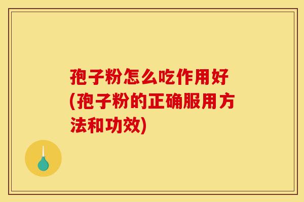 孢子粉怎么吃作用好 (孢子粉的正确服用方法和功效)