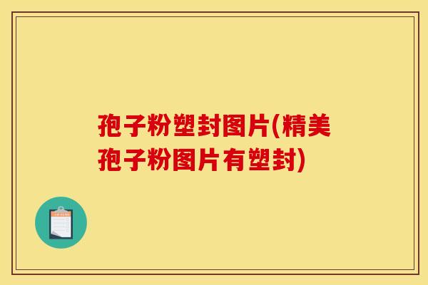 孢子粉塑封图片(精美孢子粉图片有塑封)