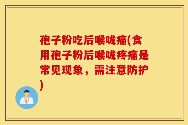 孢子粉吃后喉咙痛(食用孢子粉后喉咙疼痛是常见现象，需注意防护)