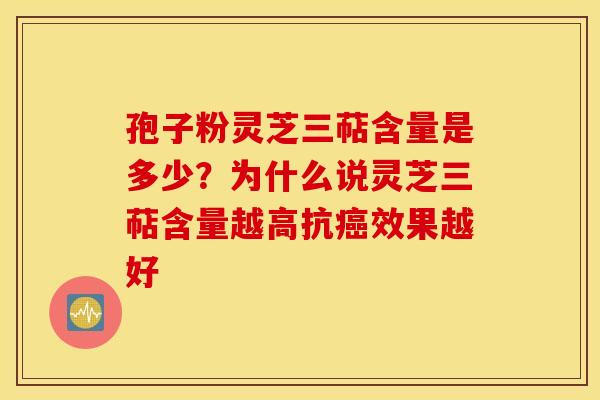 孢子粉灵芝三萜含量是多少？为什么说灵芝三萜含量越高抗癌效果越好