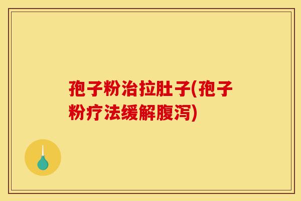孢子粉治拉肚子(孢子粉疗法缓解腹泻)
