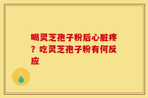 喝灵芝孢子粉后心脏疼？吃灵芝孢子粉有何反应