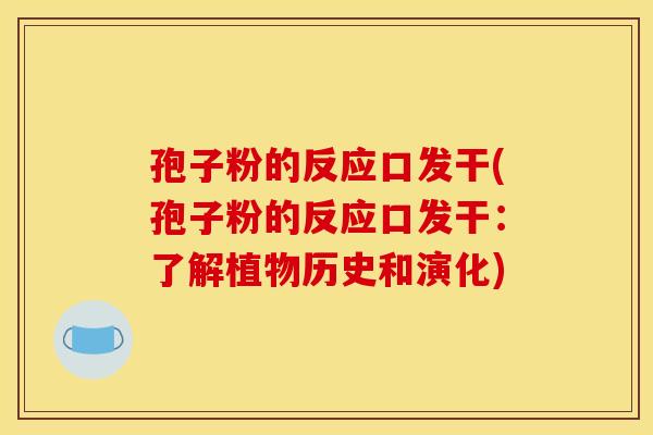 孢子粉的反应口发干(孢子粉的反应口发干：了解植物历史和演化)