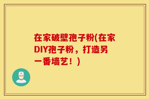 在家破壁孢子粉(在家DIY孢子粉,打造另一番墙艺!) 在家破壁孢子粉(在家DIY孢子粉,打造另一番墙艺!)