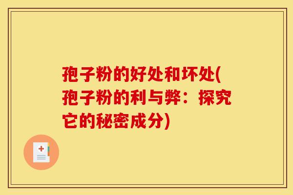 孢子粉的好处和坏处(孢子粉的利与弊：探究它的秘密成分)