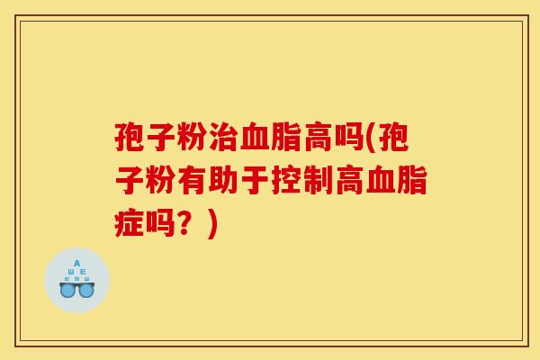 孢子粉治血脂高吗(孢子粉有助于控制高血脂症吗？)