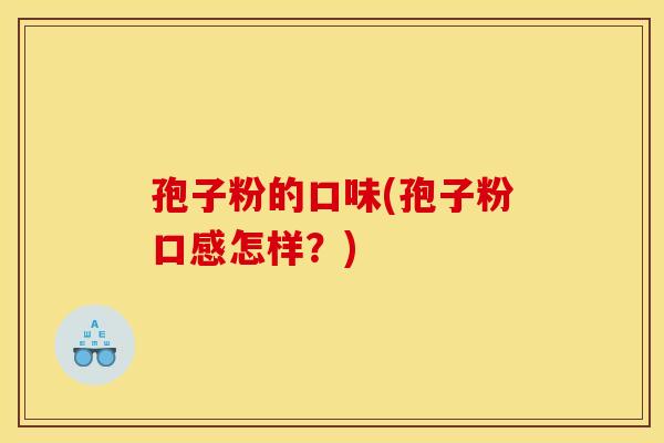 孢子粉的口味(孢子粉口感怎样？)