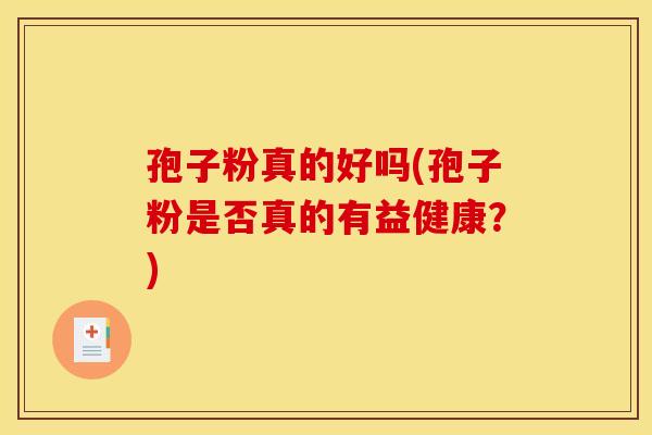 孢子粉真的好吗(孢子粉是否真的有益健康？)