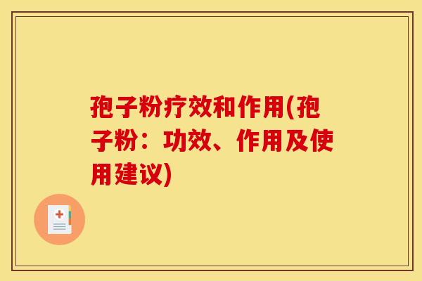 孢子粉疗效和作用(孢子粉:功效、作用及使用建议) 孢子粉疗效和作用(孢子粉:功效、作用及使用建议)