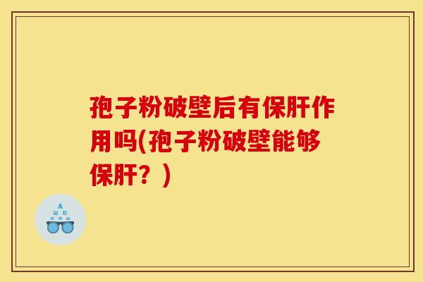 孢子粉破壁后有保肝作用吗(孢子粉破壁能够保肝?) 孢子粉破壁后有保肝作用吗(孢子粉破壁能够保肝?)