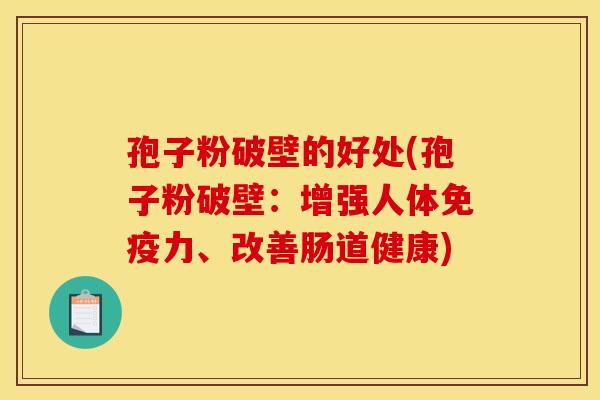 孢子粉破壁的好处(孢子粉破壁:增强人体免疫力、改善肠道健康) 孢子粉破壁的好处(孢子粉破壁:增强人体免疫力、改善肠道健康)
