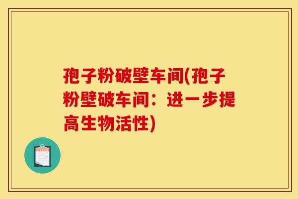 孢子粉破壁车间(孢子粉壁破车间：进一步提高生物活性)