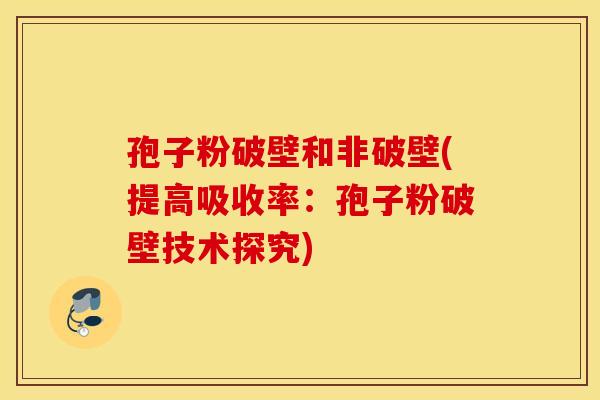 孢子粉破壁和非破壁(提高吸收率:孢子粉破壁技术探究) 孢子粉破壁和非破壁(提高吸收率:孢子粉破壁技术探究)