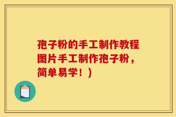 孢子粉的手工制作教程图片手工制作孢子粉,简单易学!) 孢子粉的手工制作教程图片手工制作孢子粉,简单易学!)