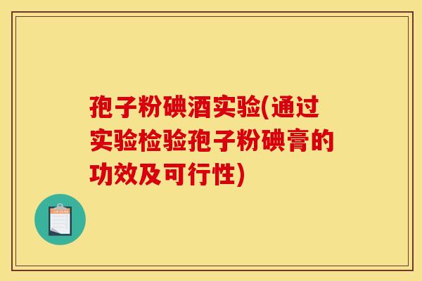 孢子粉碘酒实验(通过实验检验孢子粉碘膏的功效及可行性) 孢子粉碘酒实验(通过实验检验孢子粉碘膏的功效及可行性)