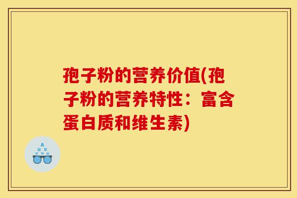 孢子粉的营养价值(孢子粉的营养特性:富含蛋白质和维生素) 孢子粉的营养价值(孢子粉的营养特性:富含蛋白质和维生素)