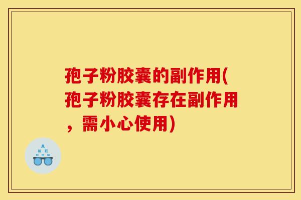 孢子粉胶囊的副作用(孢子粉胶囊存在副作用，需小心使用)