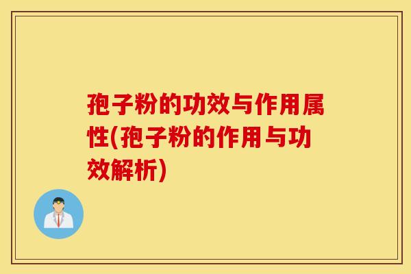 孢子粉的功效与作用属性(孢子粉的作用与功效解析) 孢子粉的功效与作用属性(孢子粉的作用与功效解析)