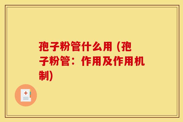 孢子粉管什么用 (孢子粉管：作用及作用机制)