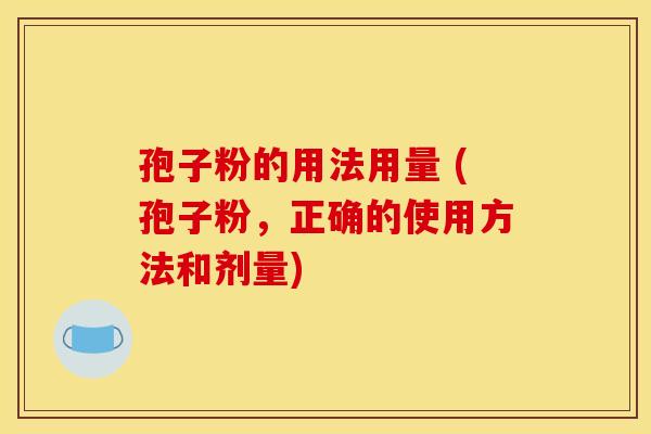 孢子粉的用法用量 (孢子粉，正确的使用方法和剂量)