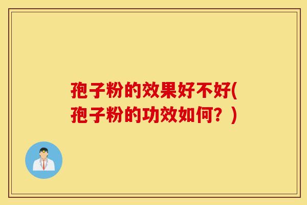 孢子粉的效果好不好(孢子粉的功效如何？)