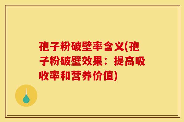 孢子粉破壁率含义(孢子粉破壁效果：提高吸收率和营养价值)