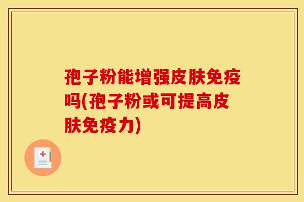 孢子粉能增强皮肤免疫吗(孢子粉或可提高皮肤免疫力)