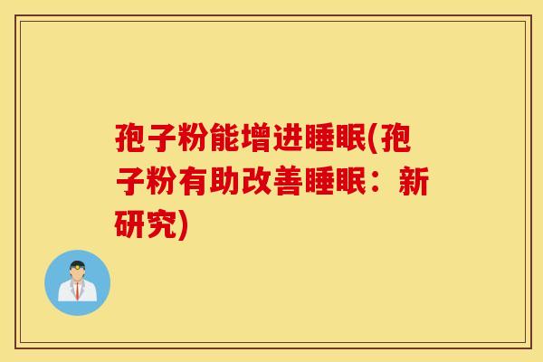 孢子粉能增进睡眠(孢子粉有助改善睡眠：新研究)