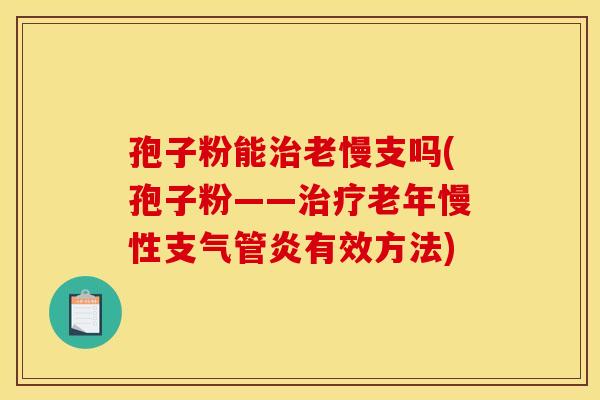 孢子粉能治老慢支吗(孢子粉——治疗老年慢性支气管炎有效方法)