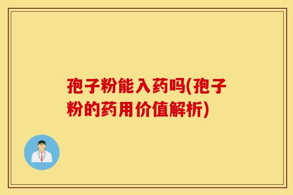 孢子粉能入药吗(孢子粉的药用价值解析)