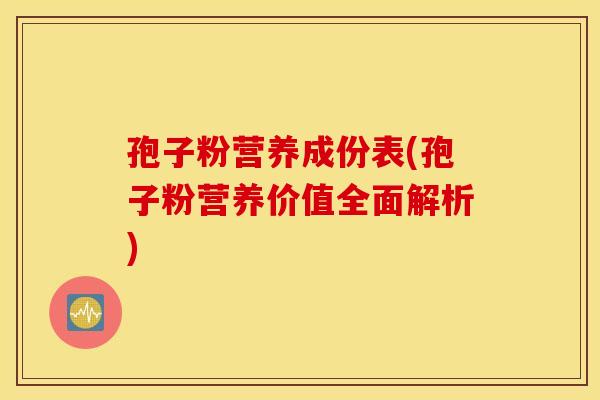 孢子粉营养成份表(孢子粉营养价值全面解析)