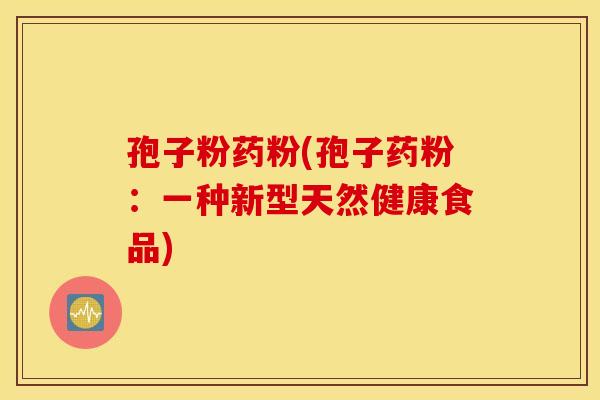 孢子粉药粉(孢子药粉:一种新型天然健康食品) 孢子粉药粉(孢子药粉:一种新型天然健康食品)
