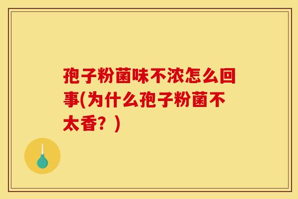 孢子粉菌味不浓怎么回事(为什么孢子粉菌不太香？)
