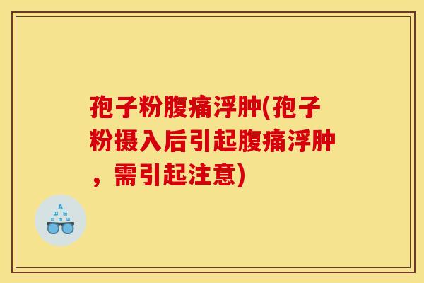 孢子粉腹痛浮肿(孢子粉摄入后引起腹痛浮肿，需引起注意)