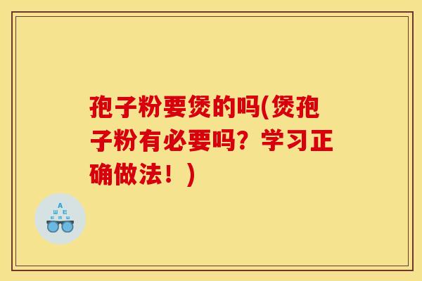孢子粉要煲的吗(煲孢子粉有必要吗？学习正确做法！)