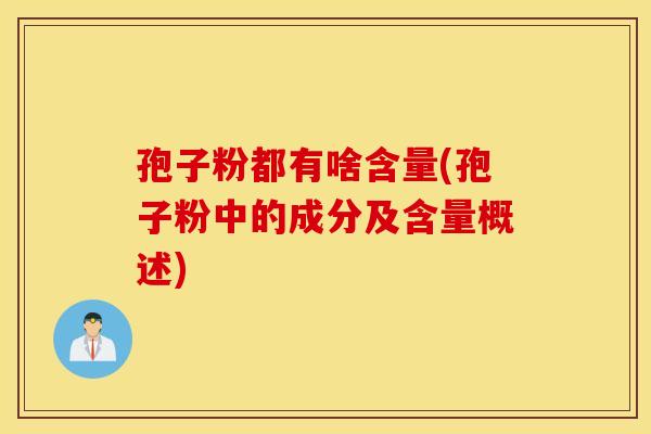 孢子粉都有啥含量(孢子粉中的成分及含量概述)