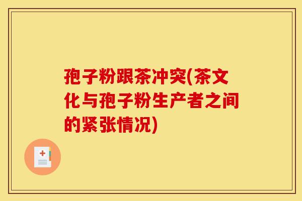 孢子粉跟茶冲突(茶文化与孢子粉生产者之间的紧张情况)