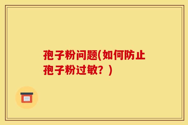 孢子粉问题(如何防止孢子粉过敏？)