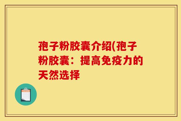 孢子粉胶囊介绍(孢子粉胶囊：提高免疫力的天然选择