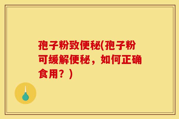 孢子粉致便秘(孢子粉可缓解便秘，如何正确食用？)