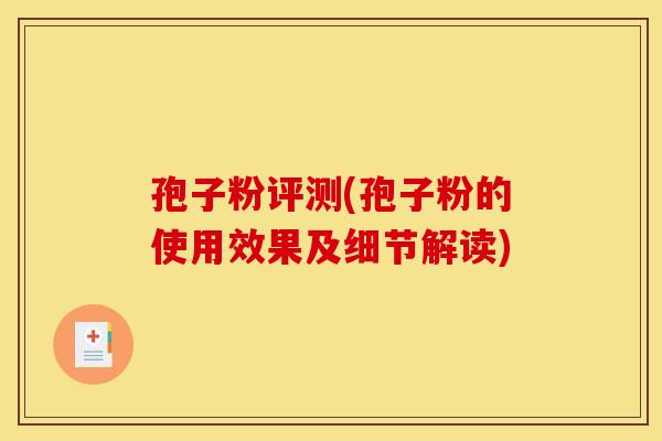 孢子粉评测(孢子粉的使用效果及细节解读)