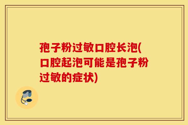 孢子粉过敏口腔长泡(口腔起泡可能是孢子粉过敏的症状)