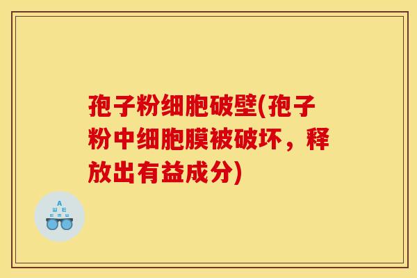孢子粉细胞破壁(孢子粉中细胞膜被破坏，释放出有益成分)
