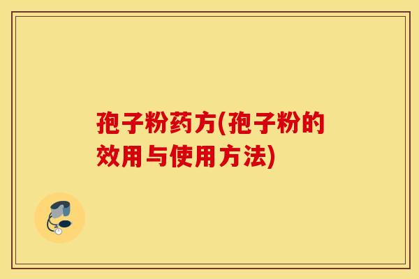 孢子粉药方(孢子粉的效用与使用方法)